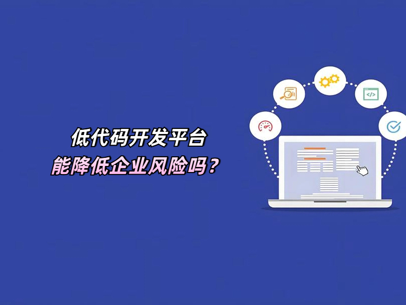 低代碼開發平臺能降低企業風險嗎？一文帶您速覽！
