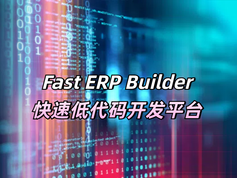 Fast ERP Builder快速低代碼開發平臺到底有哪些好用之處？