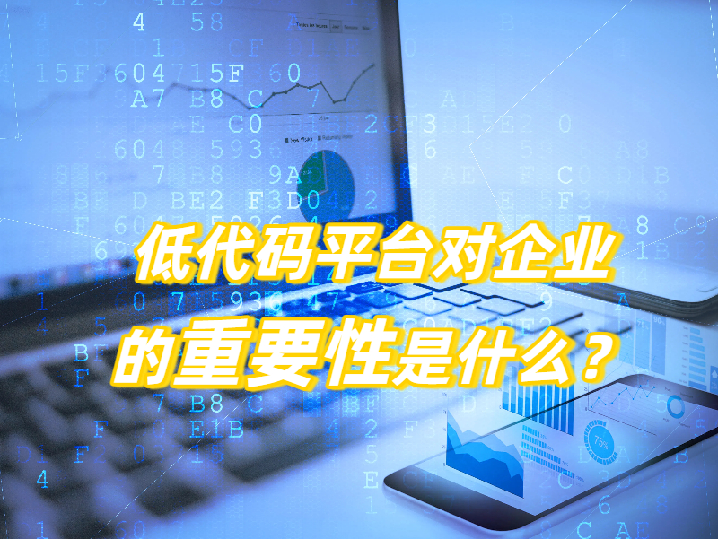 低代碼平臺對企業的重要性是什么?一文帶您解鎖低代碼平臺價值密碼