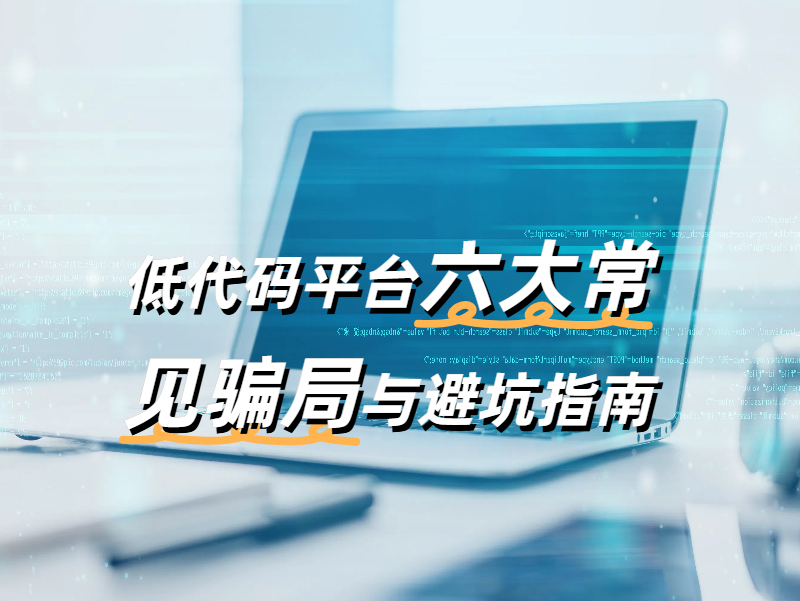 低代碼開發平臺的騙局有哪些？六大常見騙局與避坑指南