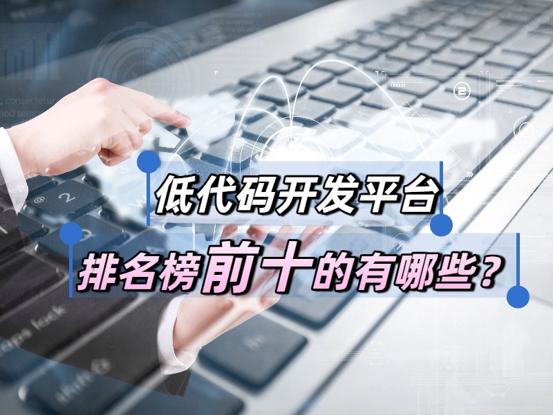 低代碼開發平臺實用嗎?低代碼開發平臺排名榜前十的有哪些?