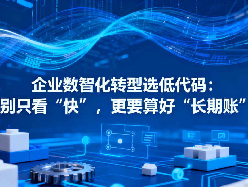 企業(yè)數(shù)智化轉(zhuǎn)型選低代碼，別只看“快”，更要算好“長期賬”